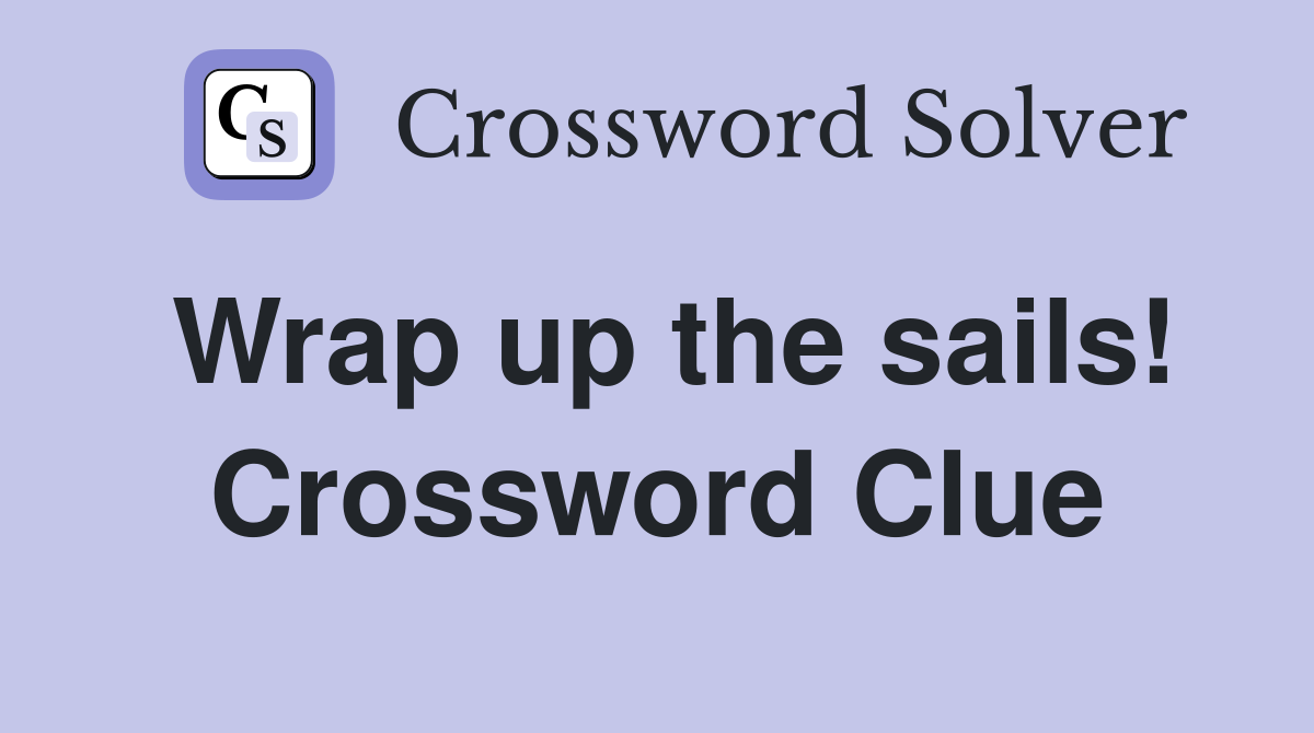 Wrap up the sails! Crossword Clue
