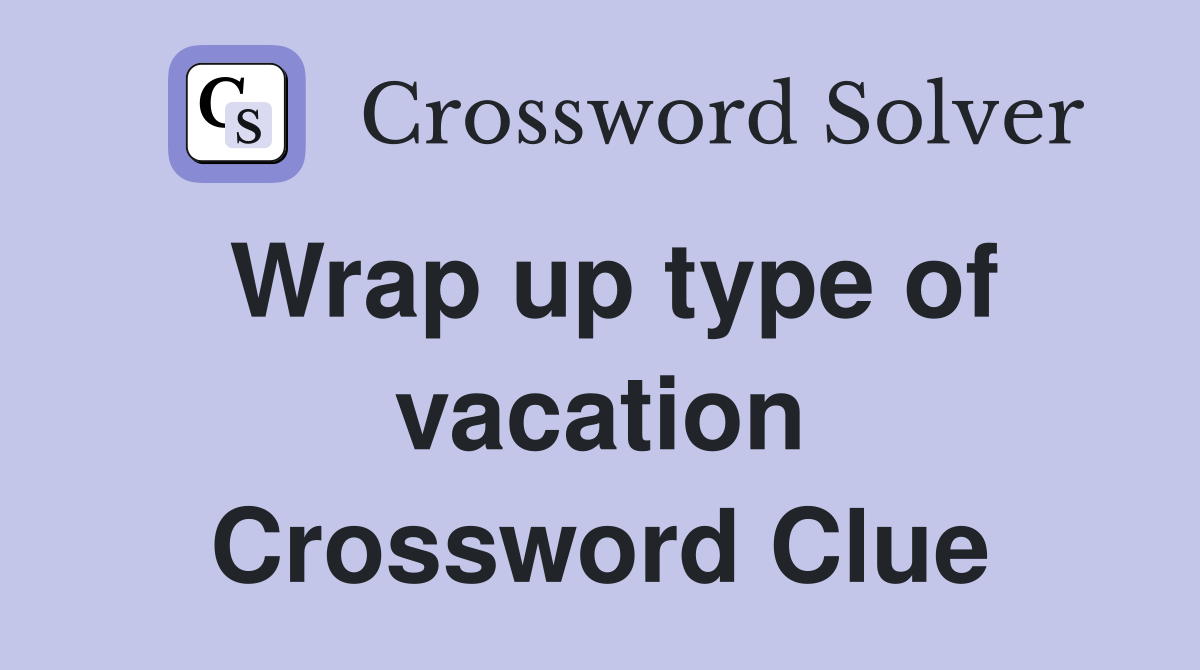 Wrap up type of vacation Crossword Clue