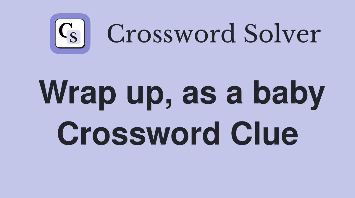 Wrap up, as a baby Crossword Clue