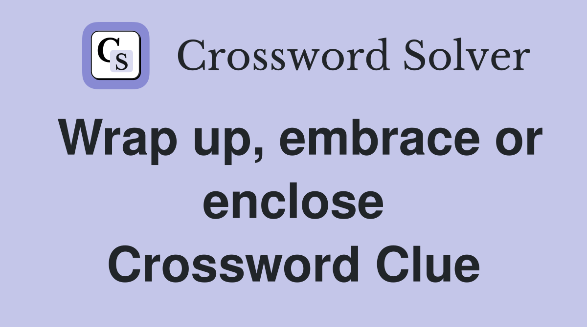 Wrap up, embrace or enclose Crossword Clue