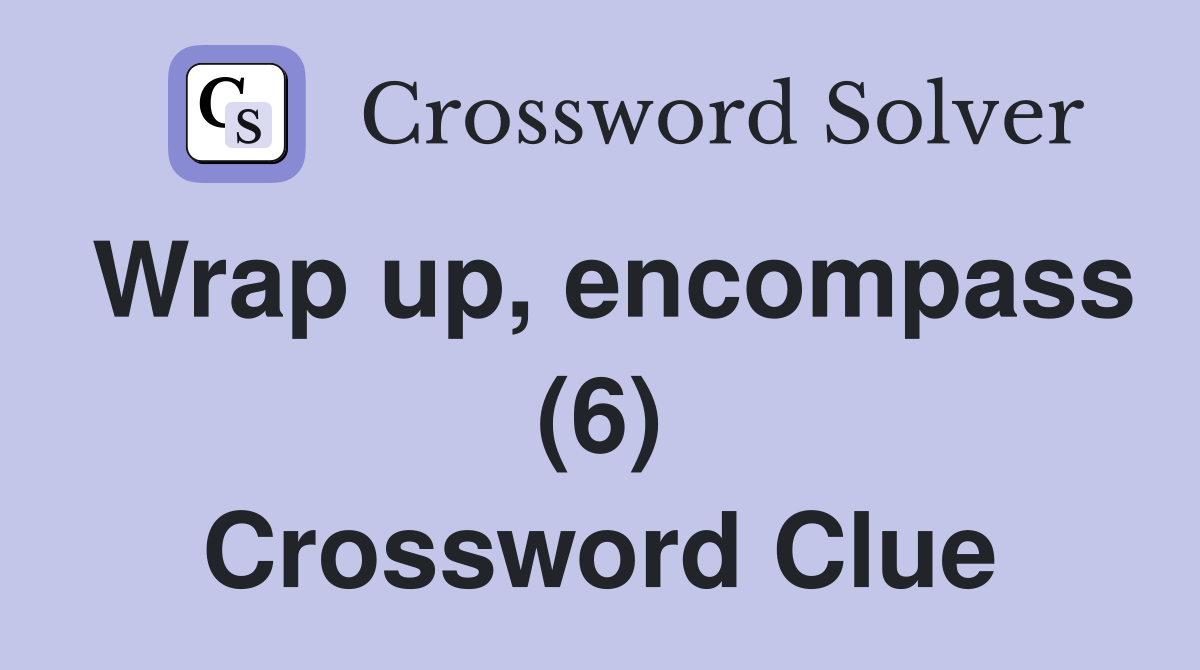 Wrap up, encompass (6) Crossword Clue