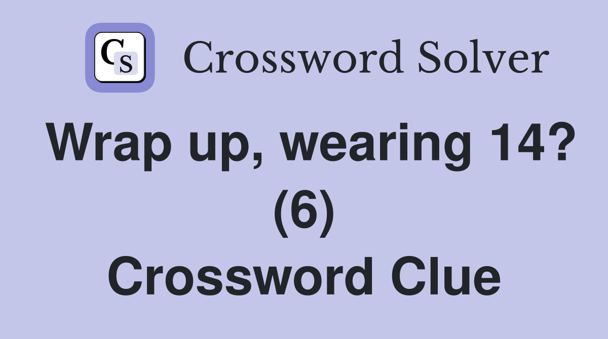 Wrap up, wearing 14? (6) Crossword Clue