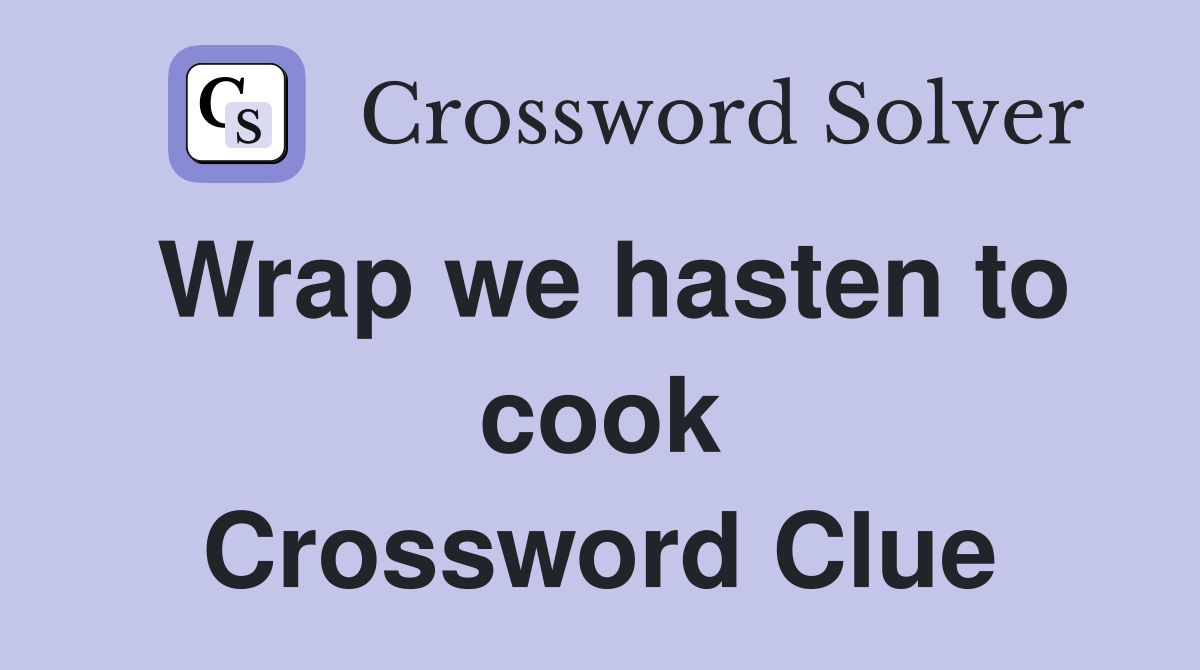 Wrap we hasten to cook Crossword Clue