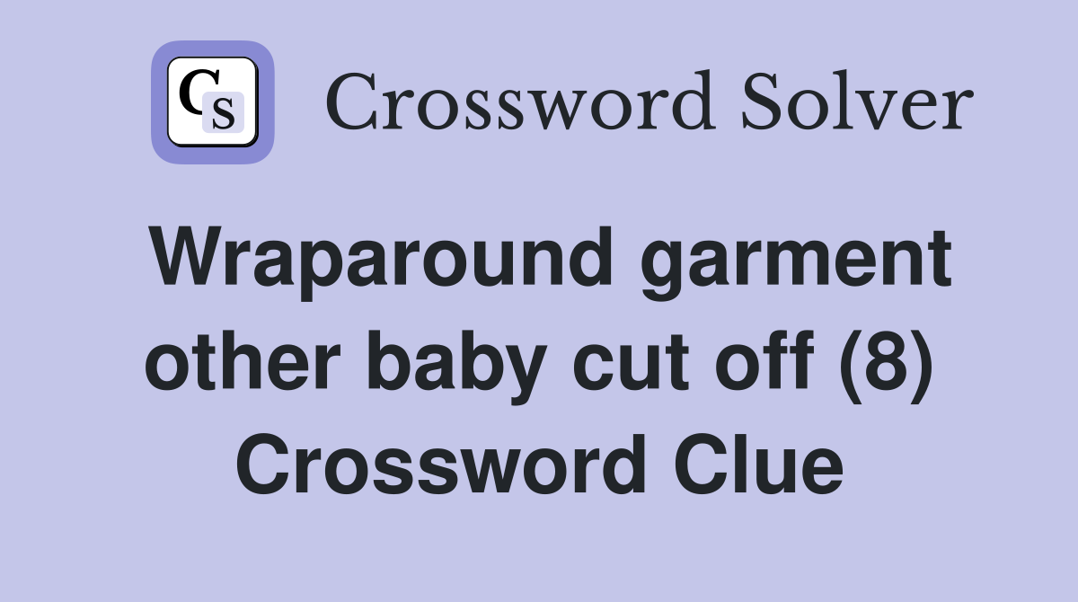 Wraparound garment other baby cut off (8) Crossword Clue