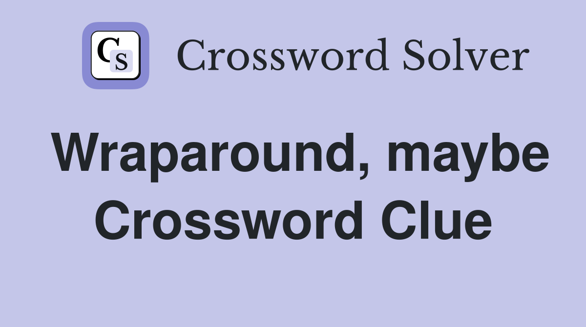 Wraparound, maybe Crossword Clue