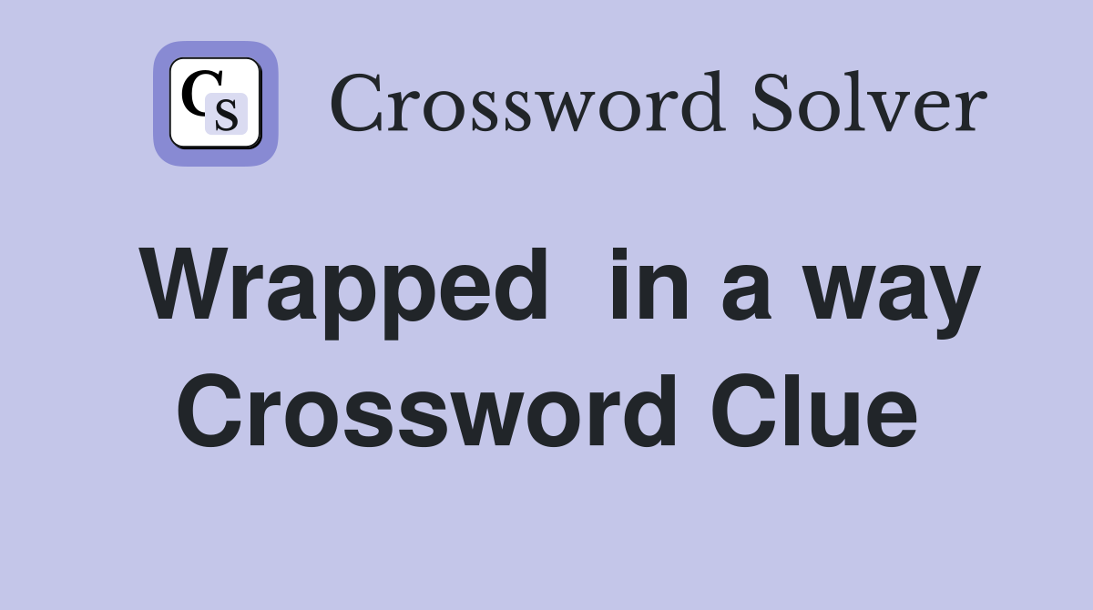 Wrapped  in a way Crossword Clue