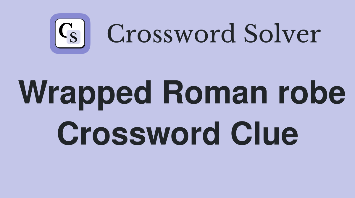 Wrapped Roman robe Crossword Clue