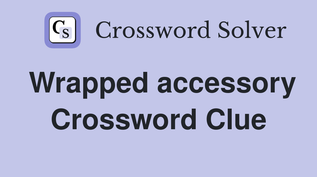 Wrapped accessory Crossword Clue