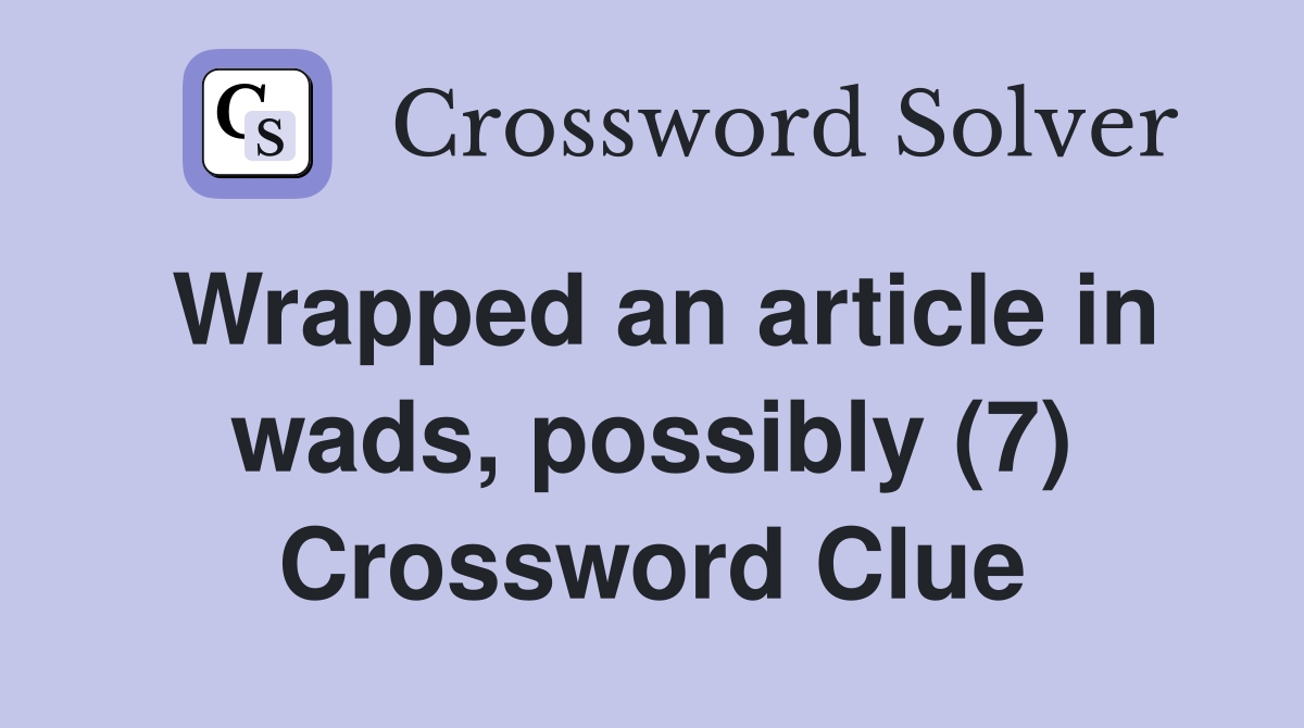 Wrapped an article in wads, possibly (7) Crossword Clue