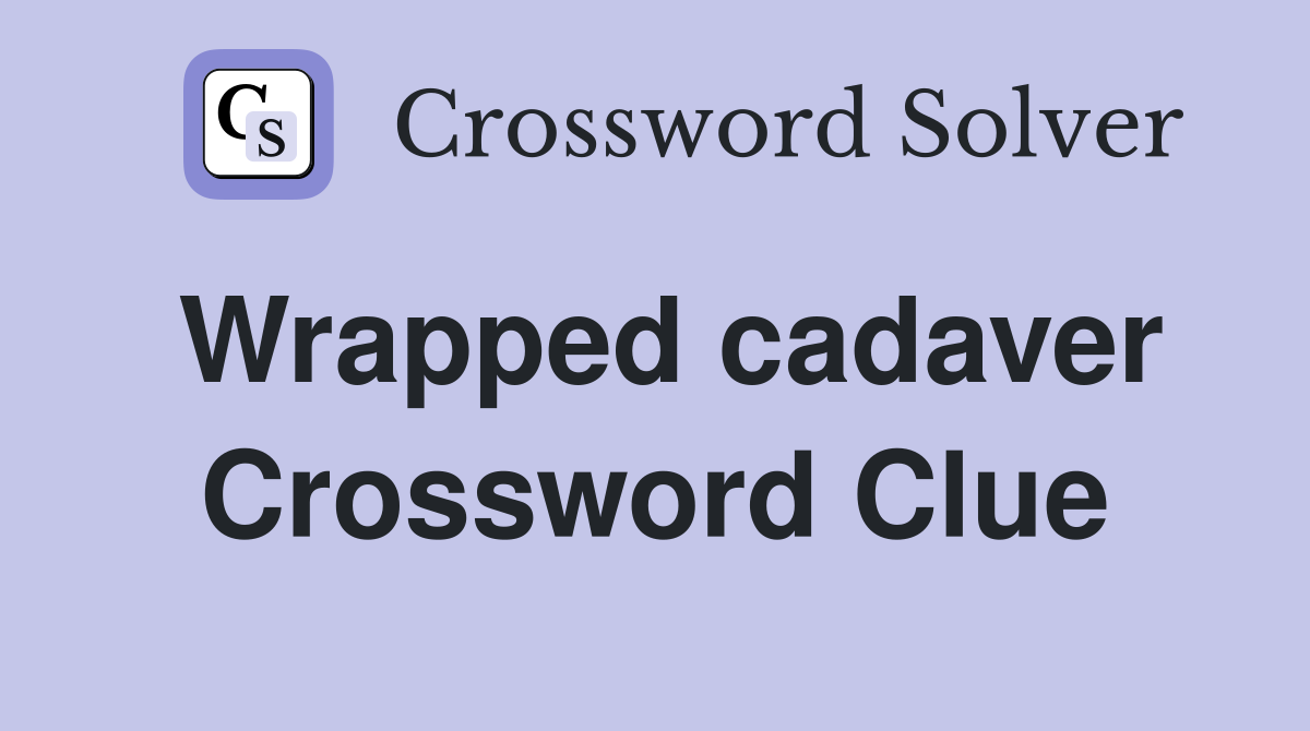 Wrapped cadaver Crossword Clue