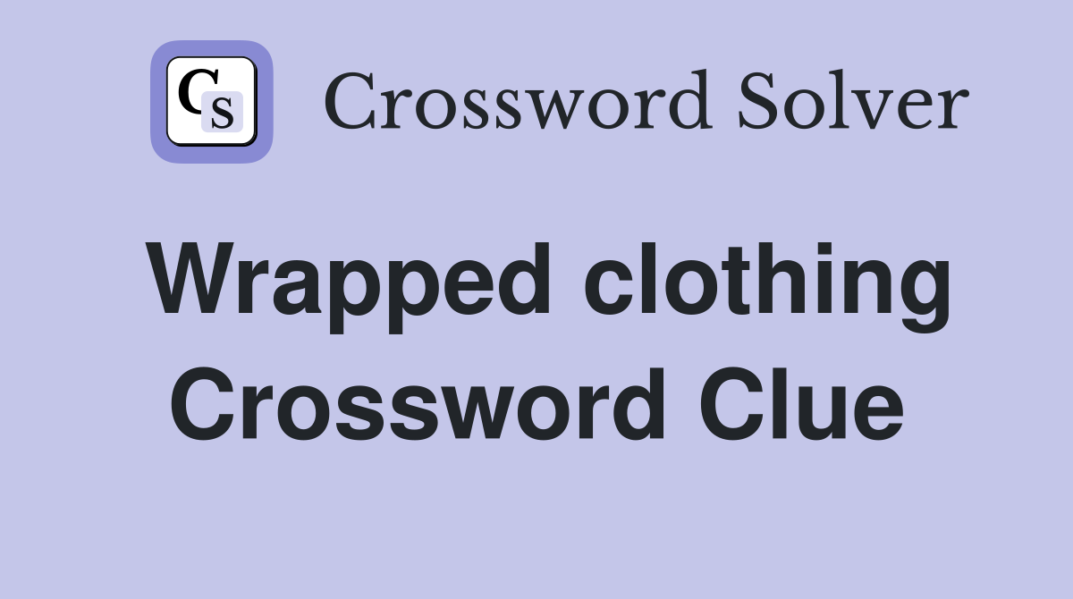 Wrapped clothing Crossword Clue