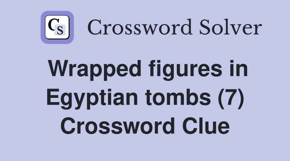 Wrapped figures in Egyptian tombs (7) Crossword Clue