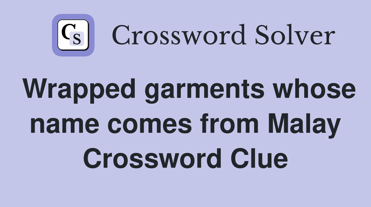Wrapped garments whose name comes from Malay Crossword Clue
