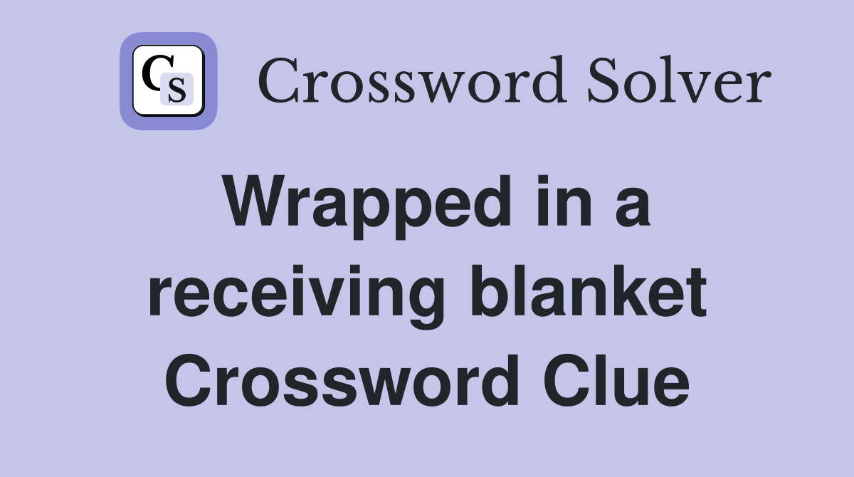 Wrapped in a receiving blanket Crossword Clue