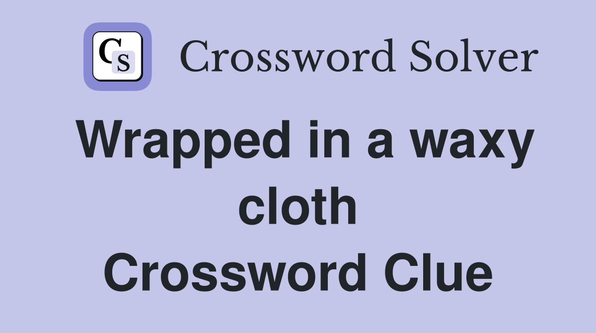 Wrapped in a waxy cloth Crossword Clue