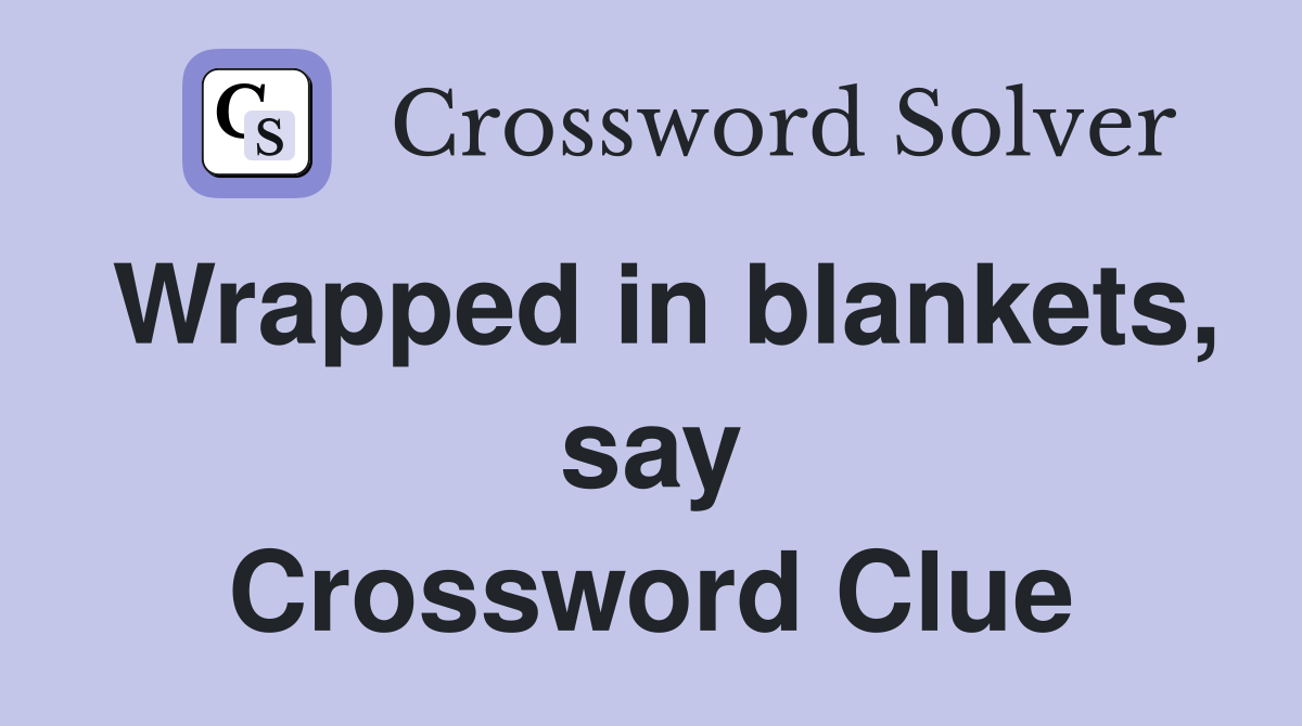 Wrapped in blankets, say Crossword Clue