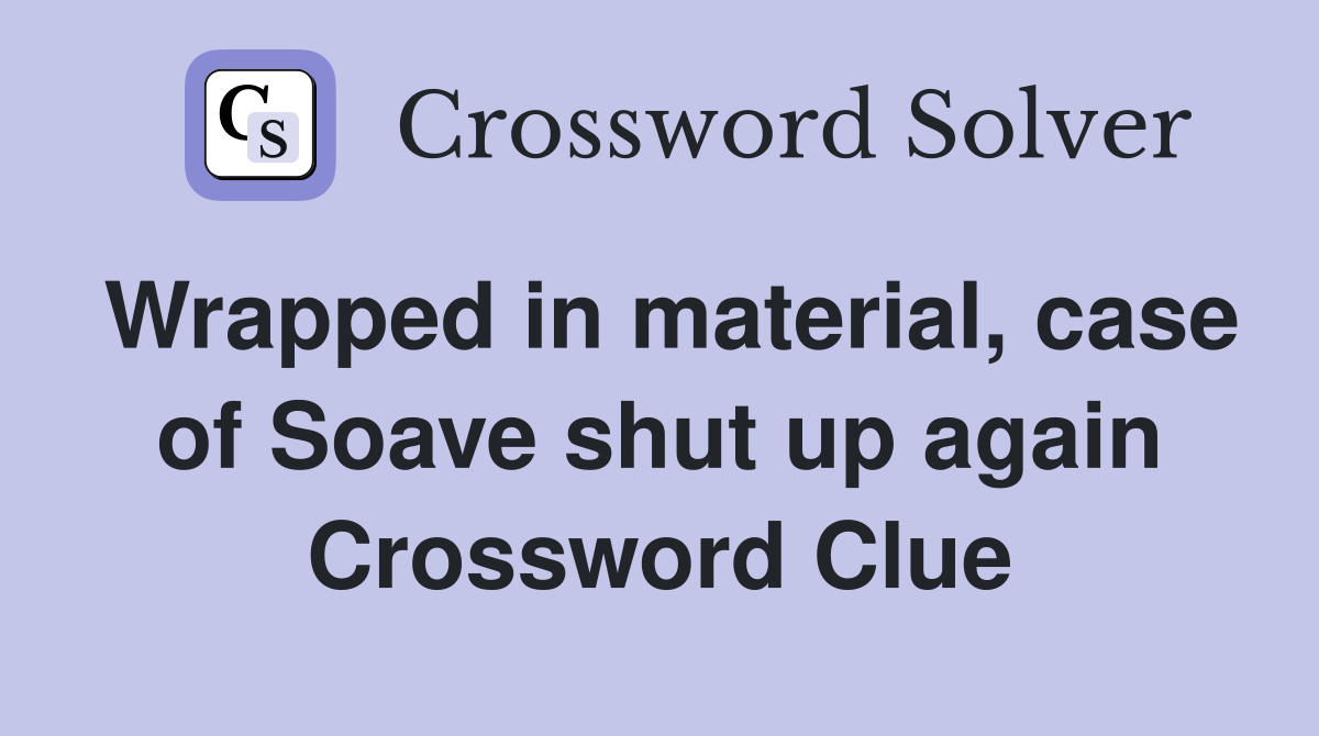 Wrapped in material, case of Soave shut up again Crossword Clue