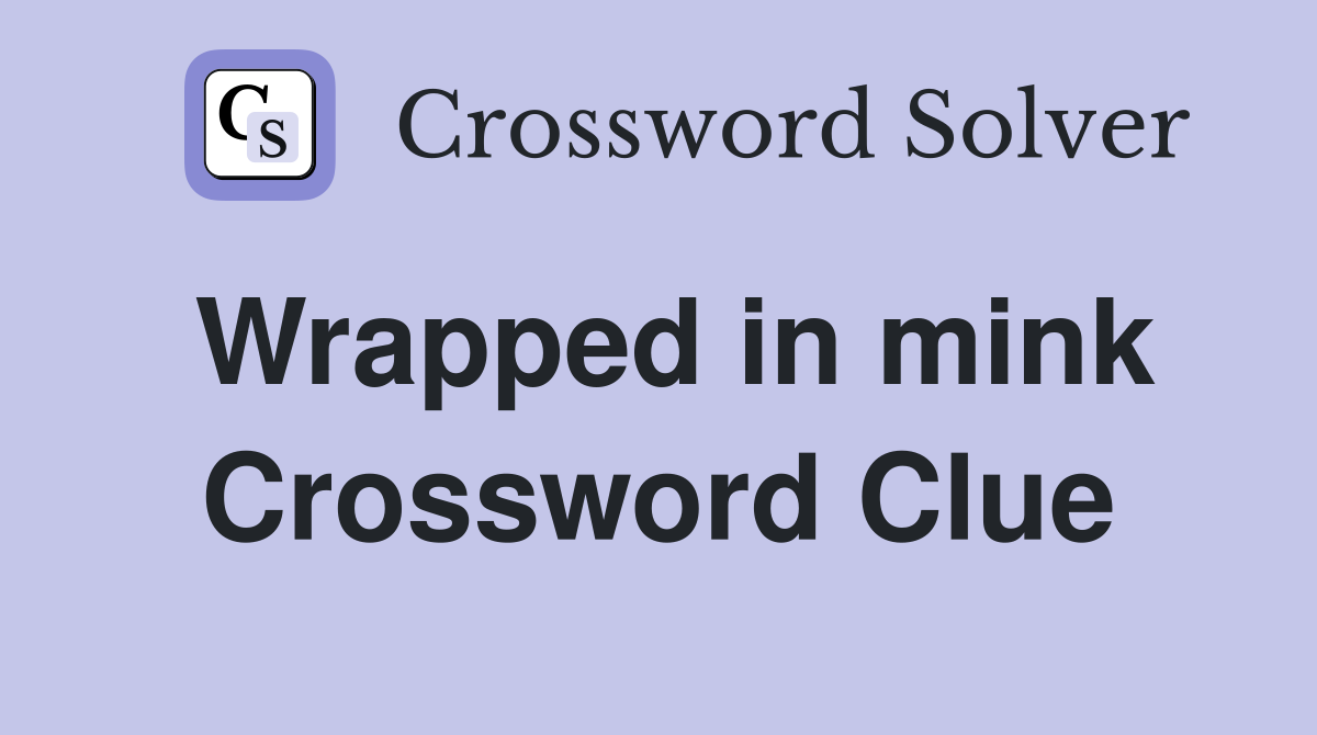 Wrapped in mink Crossword Clue