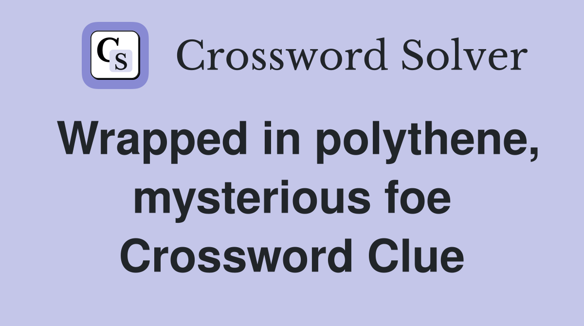 Wrapped in polythene, mysterious foe Crossword Clue