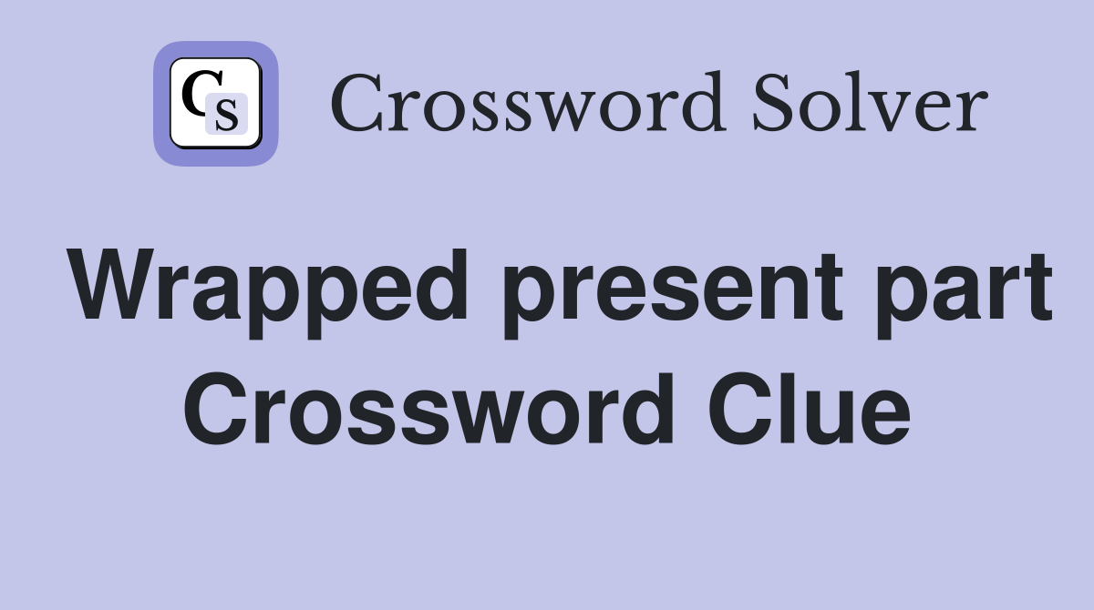 Wrapped present part Crossword Clue