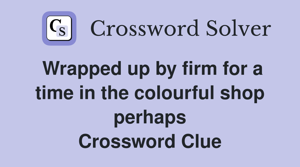 Wrapped up by firm for a time in the colourful shop perhaps Crossword Clue