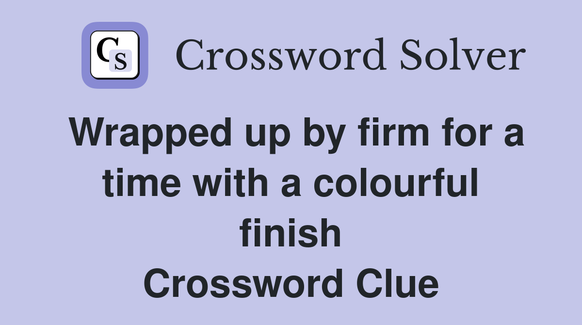 Wrapped up by firm for a time with a colourful finish Crossword Clue
