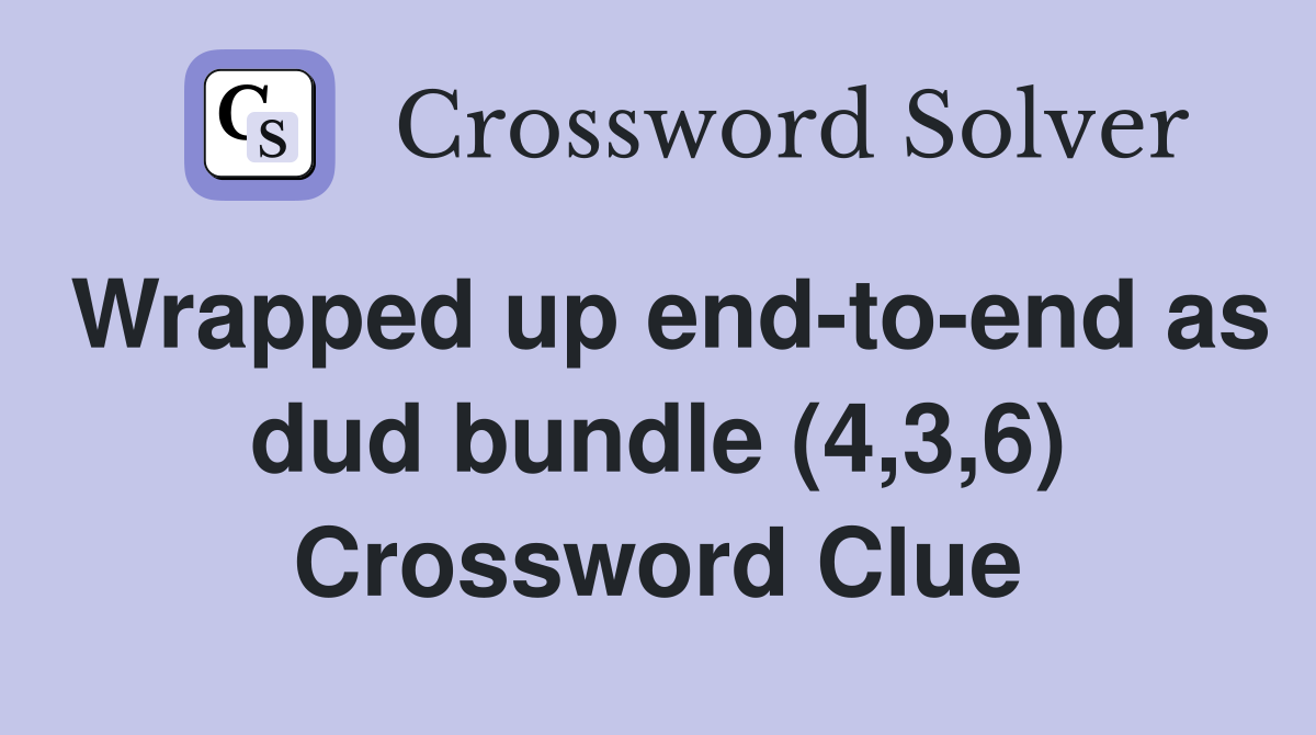 Wrapped up end-to-end as dud bundle (4,3,6) Crossword Clue