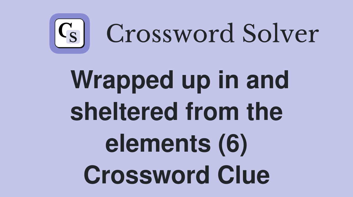Wrapped up in and sheltered from the elements (6) Crossword Clue