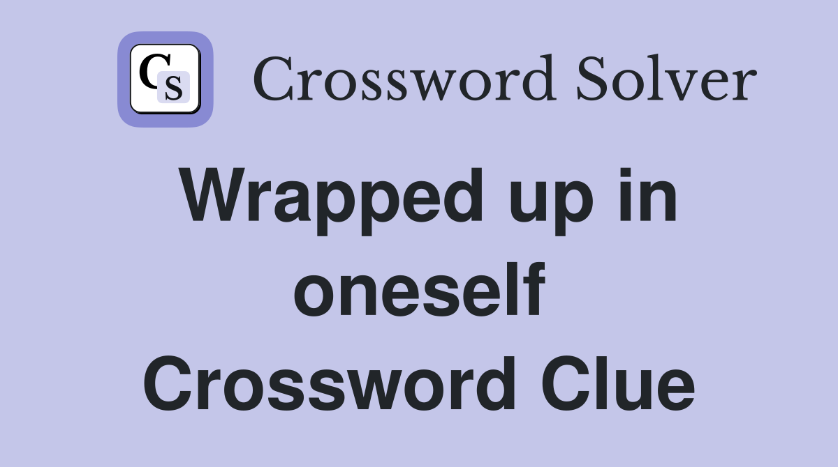 Wrapped up in oneself Crossword Clue
