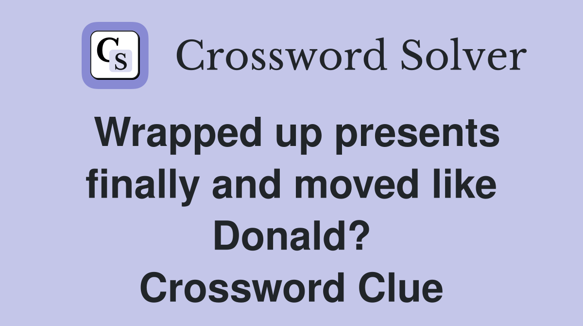 Wrapped up presents finally and moved like Donald? Crossword Clue