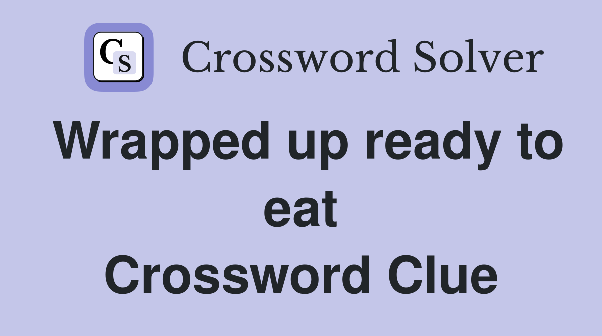 Wrapped up ready to eat Crossword Clue