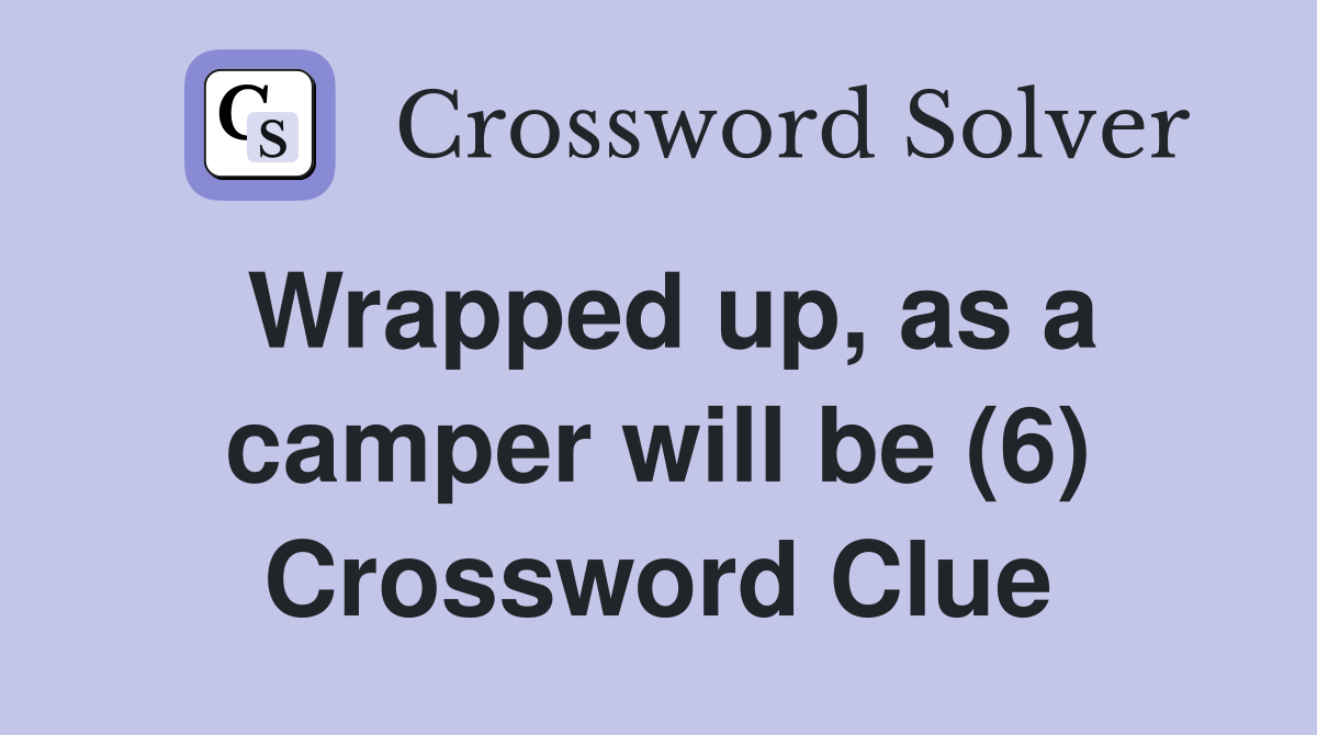 Wrapped up, as a camper will be (6) Crossword Clue