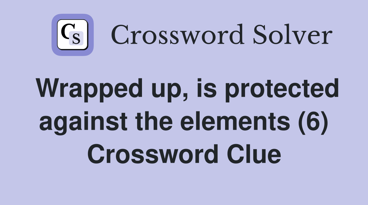 Wrapped up, is protected against the elements (6) Crossword Clue