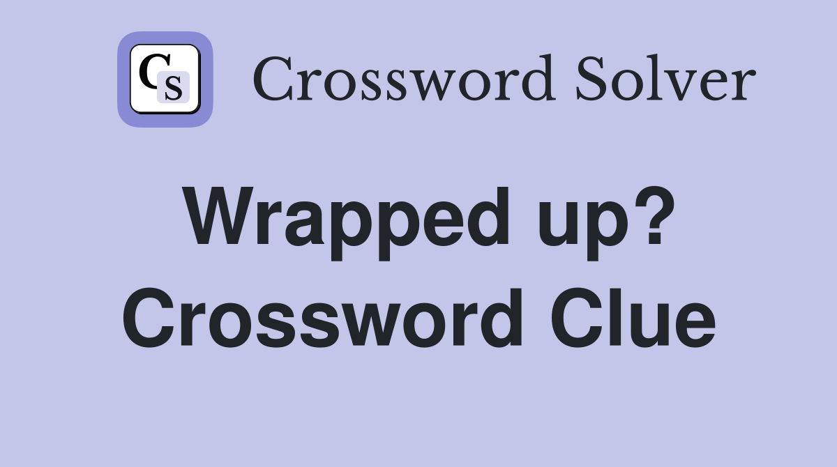 Wrapped up? Crossword Clue