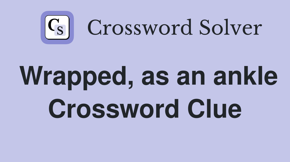 Wrapped, as an ankle Crossword Clue