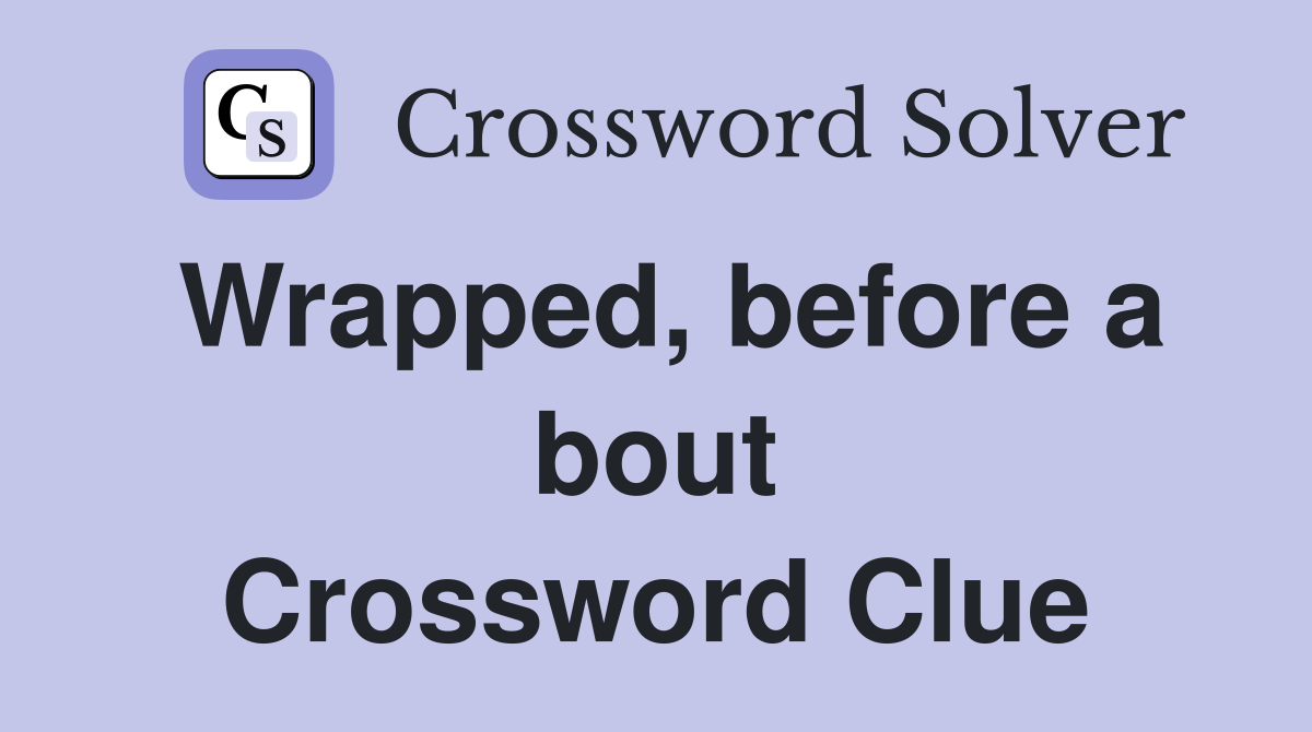 Wrapped, before a bout Crossword Clue