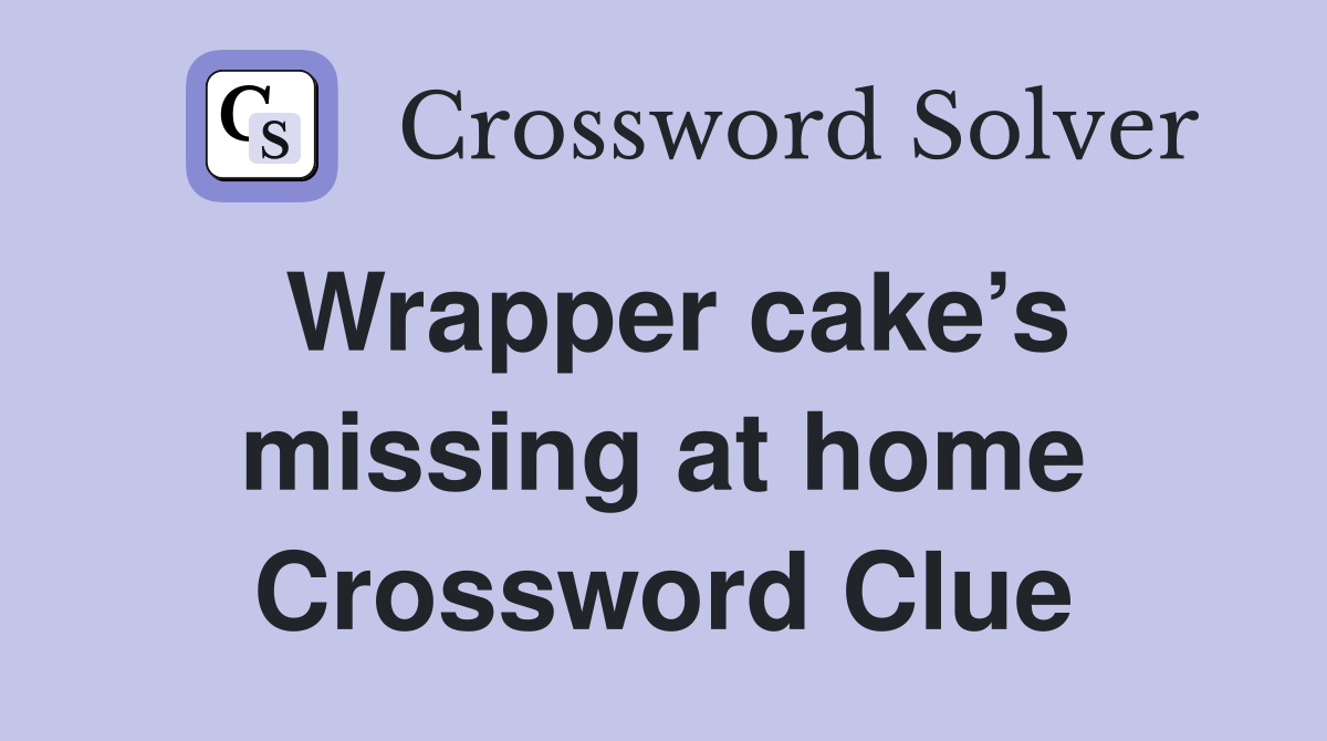 Wrapper cake’s missing at home Crossword Clue