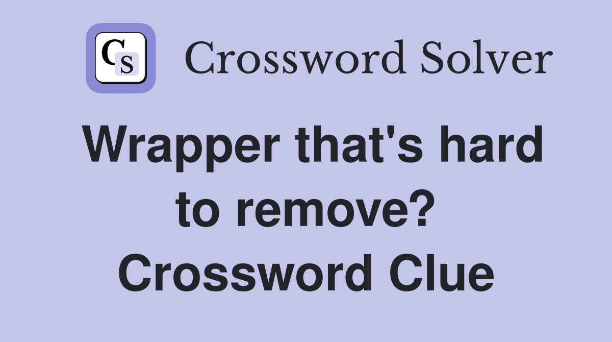 Wrapper that's hard to remove? Crossword Clue