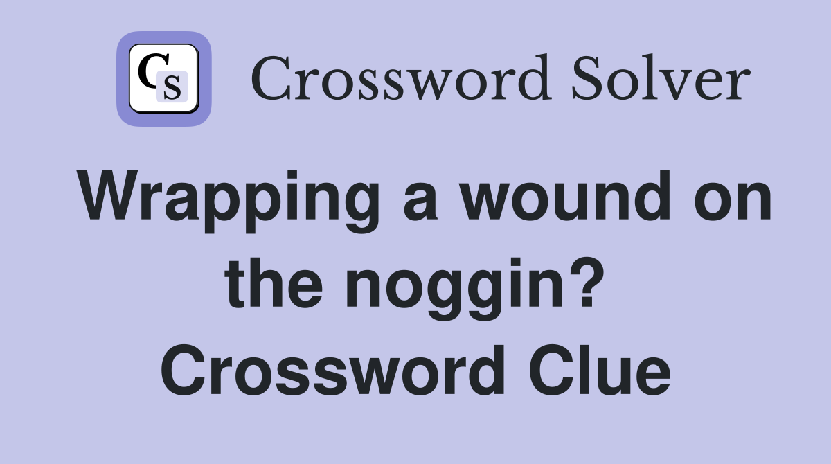 Wrapping a wound on the noggin? Crossword Clue
