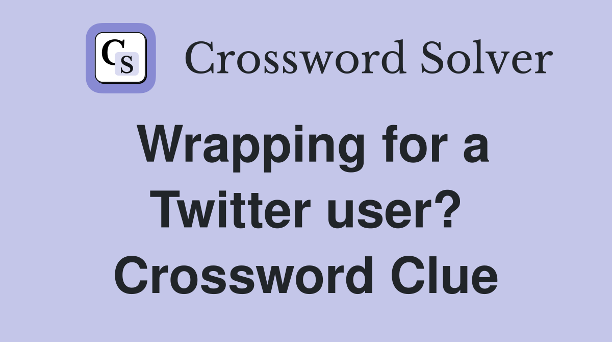Wrapping for a Twitter user? Crossword Clue
