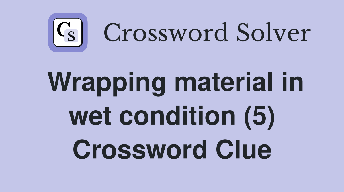 Wrapping material in wet condition (5) Crossword Clue