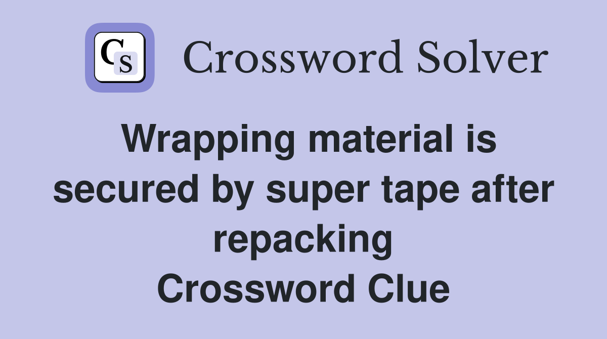 Wrapping material is secured by super tape after repacking Crossword Clue