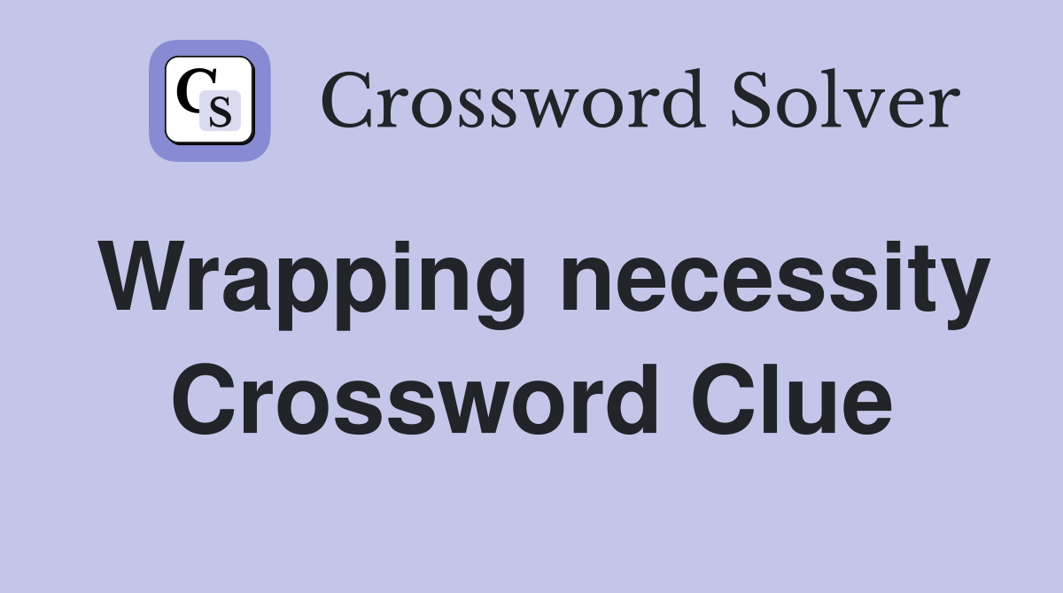 Wrapping necessity Crossword Clue