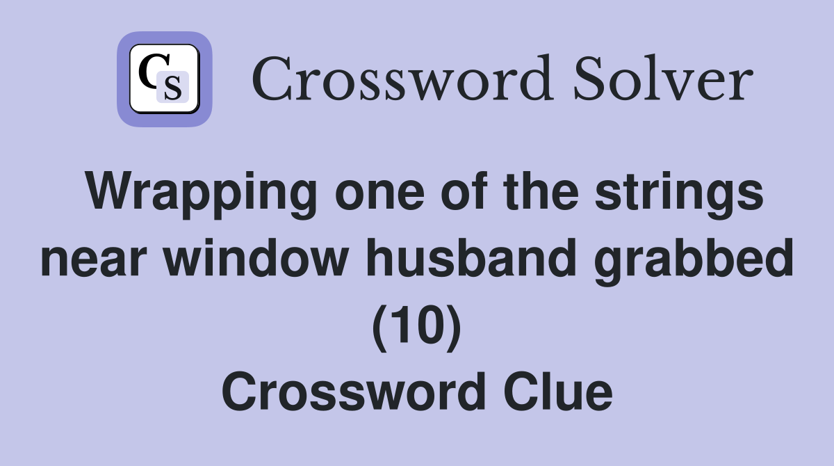 Wrapping one of the strings near window husband grabbed (10) Crossword Clue