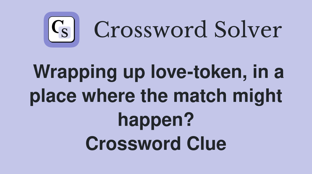 Wrapping up love-token, in a place where the match might happen? Crossword Clue