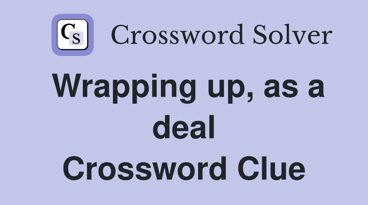 Wrapping up, as a deal Crossword Clue