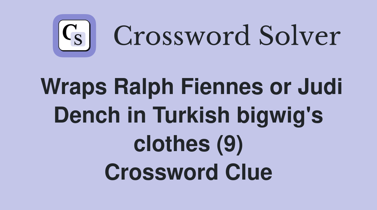 Wraps Ralph Fiennes or Judi Dench in Turkish bigwig's clothes (9) Crossword Clue