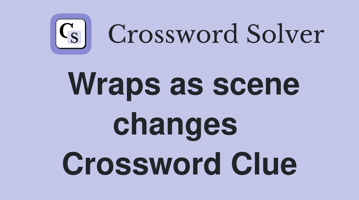 Wraps as scene changes  Crossword Clue