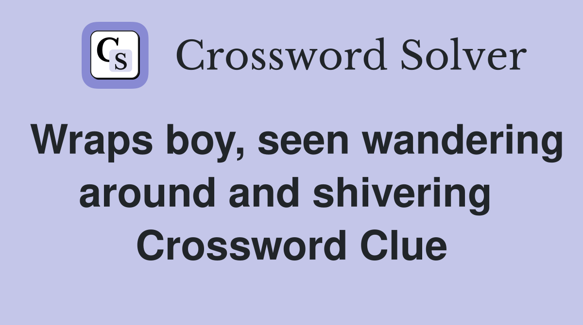 Wraps boy, seen wandering around and shivering  Crossword Clue