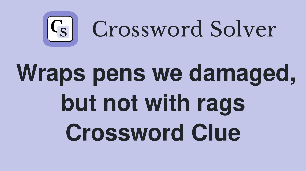 Wraps pens we damaged, but not with rags Crossword Clue